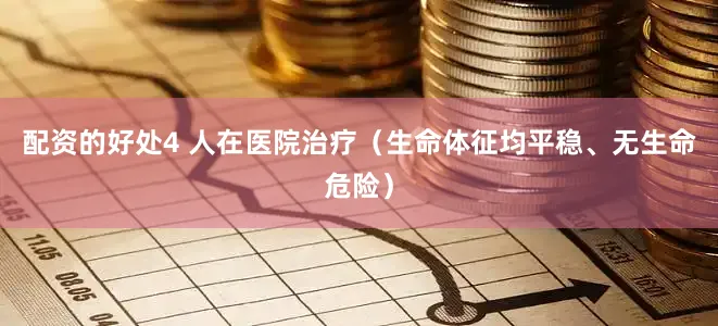 配资的好处4 人在医院治疗（生命体征均平稳、无生命危险）