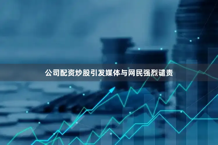 公司配资炒股引发媒体与网民强烈谴责