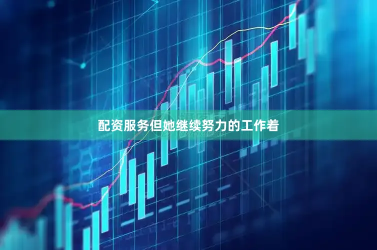 配资服务但她继续努力的工作着