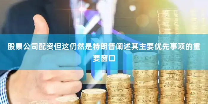 股票公司配资但这仍然是特朗普阐述其主要优先事项的重要窗口