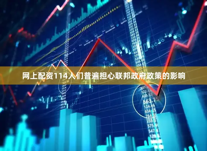 网上配资114人们普遍担心联邦政府政策的影响