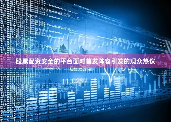 股票配资安全的平台面对首发阵容引发的观众热议