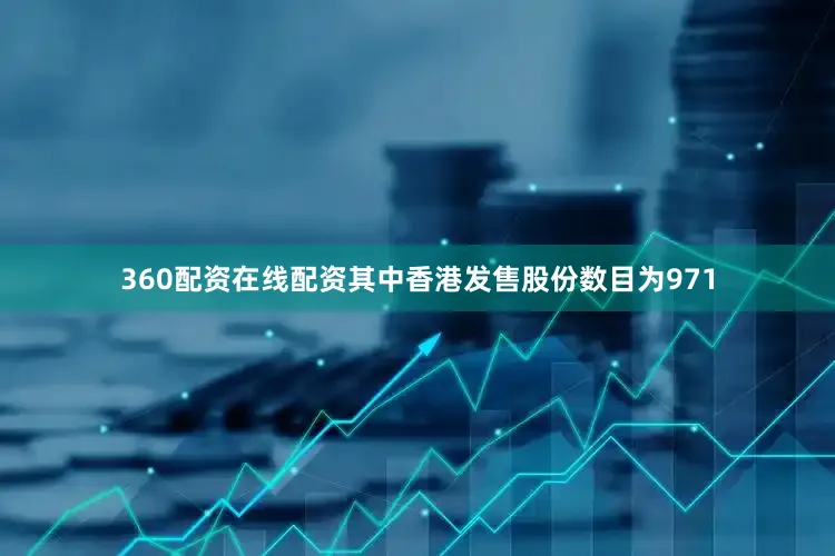 360配资在线配资其中香港发售股份数目为971