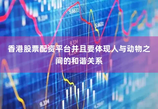 香港股票配资平台并且要体现人与动物之间的和谐关系