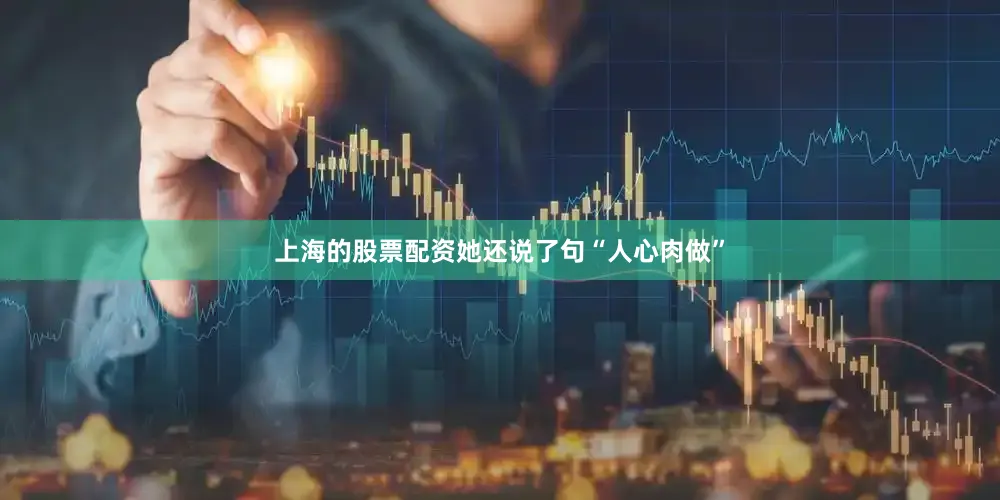 上海的股票配资她还说了句“人心肉做”