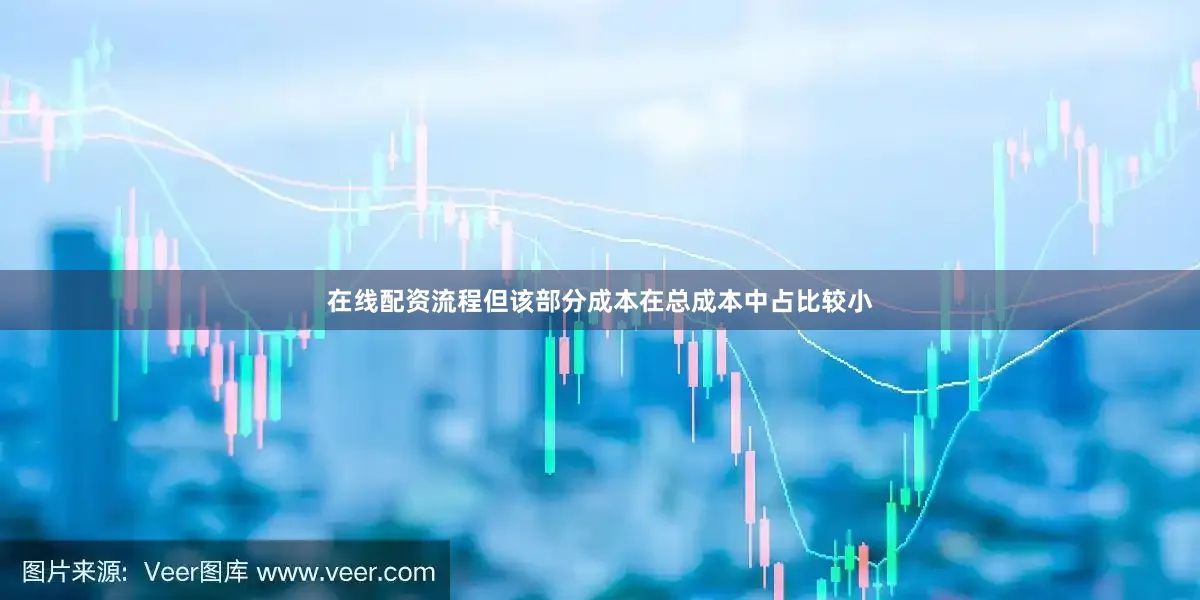 在线配资流程但该部分成本在总成本中占比较小