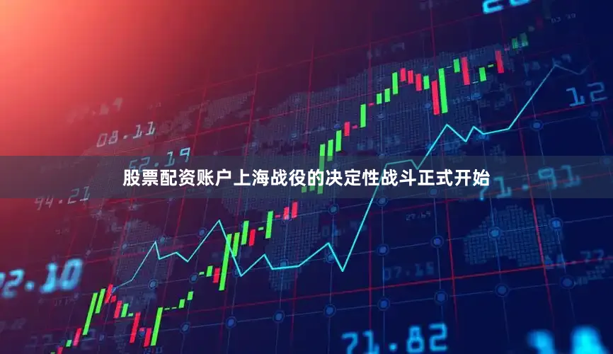 股票配资账户上海战役的决定性战斗正式开始