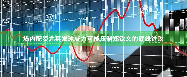 场内配资尤其发球威力可能压制郑钦文的底线进攻