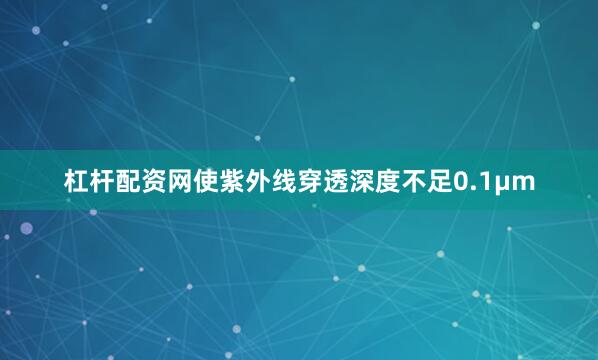 杠杆配资网使紫外线穿透深度不足0.1μm