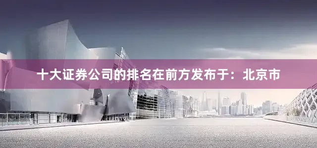 十大证券公司的排名在前方发布于：北京市
