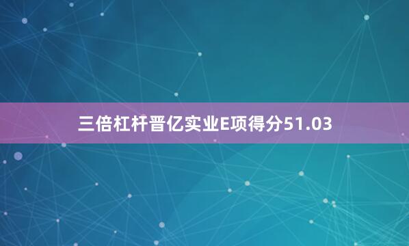 三倍杠杆晋亿实业E项得分51.03