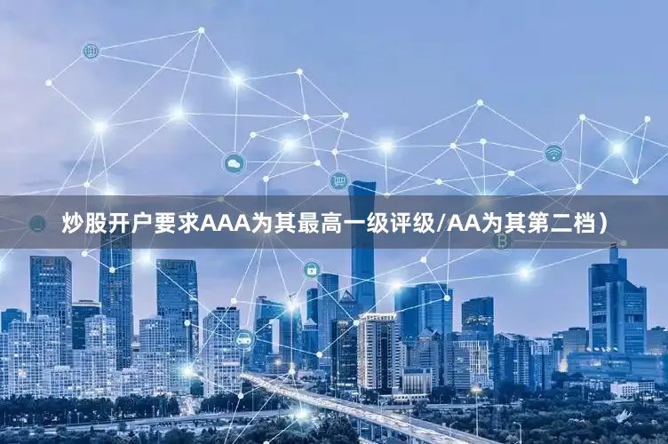 炒股开户要求AAA为其最高一级评级/AA为其第二档）