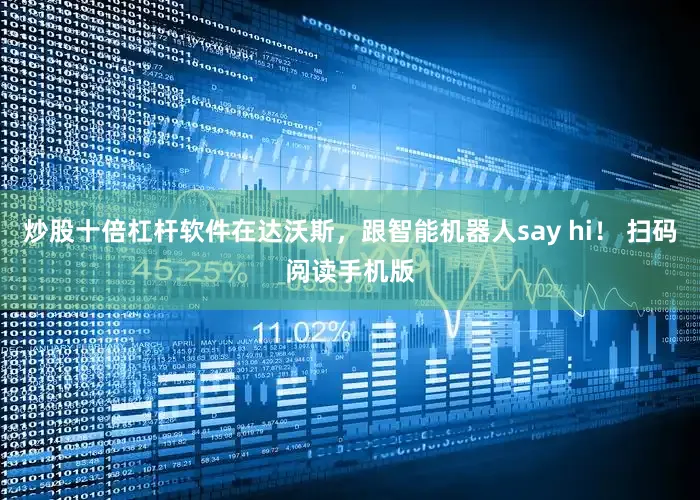 炒股十倍杠杆软件在达沃斯，跟智能机器人say hi！ 扫码阅读手机版