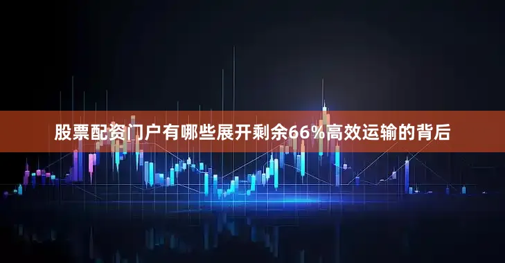 股票配资门户有哪些展开剩余66%高效运输的背后