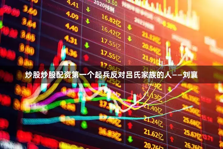 炒股炒股配资第一个起兵反对吕氏家族的人——刘襄