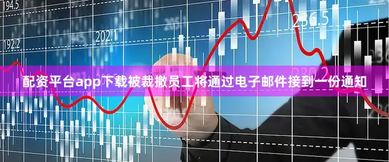 配资平台app下载　　被裁撤员工将通过电子邮件接到一份通知