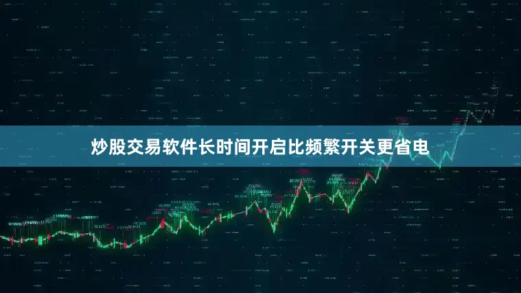 炒股交易软件长时间开启比频繁开关更省电