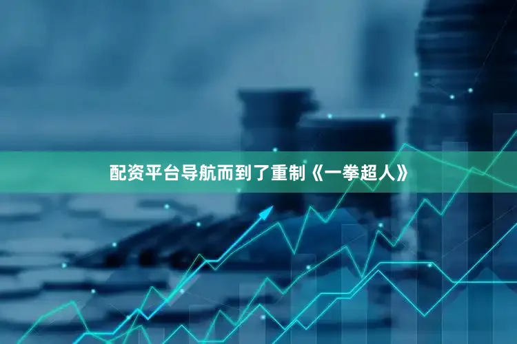 配资平台导航而到了重制《一拳超人》