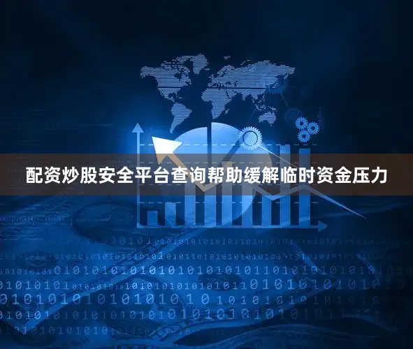 配资炒股安全平台查询帮助缓解临时资金压力