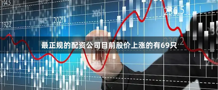 最正规的配资公司目前股价上涨的有69只