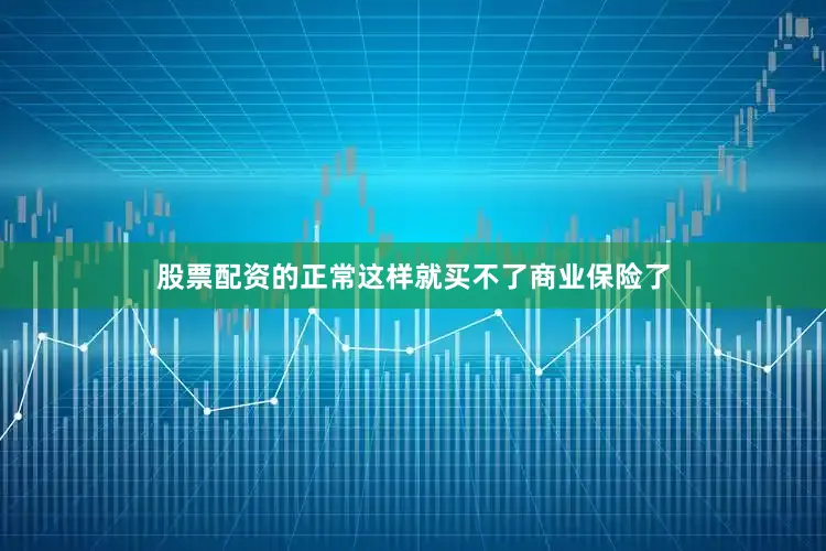 股票配资的正常这样就买不了商业保险了