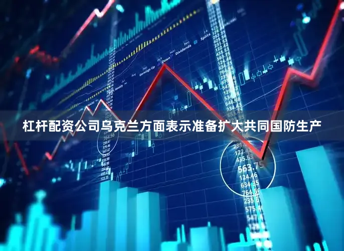 杠杆配资公司　　乌克兰方面表示准备扩大共同国防生产