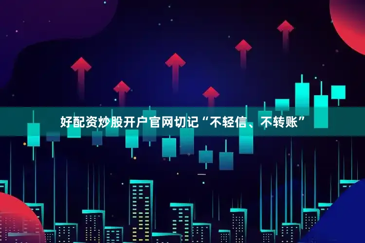 好配资炒股开户官网切记“不轻信、不转账”