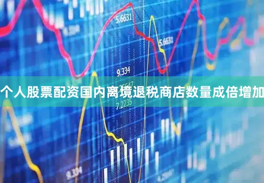 个人股票配资国内离境退税商店数量成倍增加