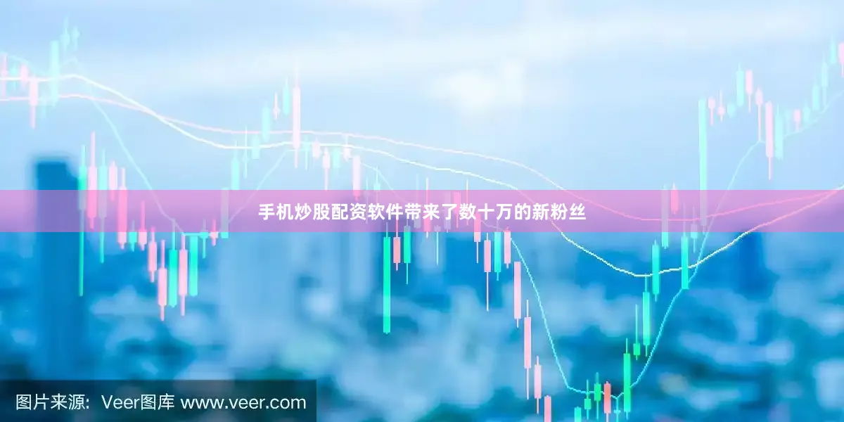 手机炒股配资软件带来了数十万的新粉丝