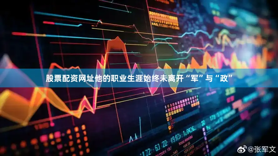 股票配资网址他的职业生涯始终未离开“军”与“政”