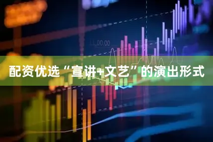 配资优选“宣讲+文艺”的演出形式