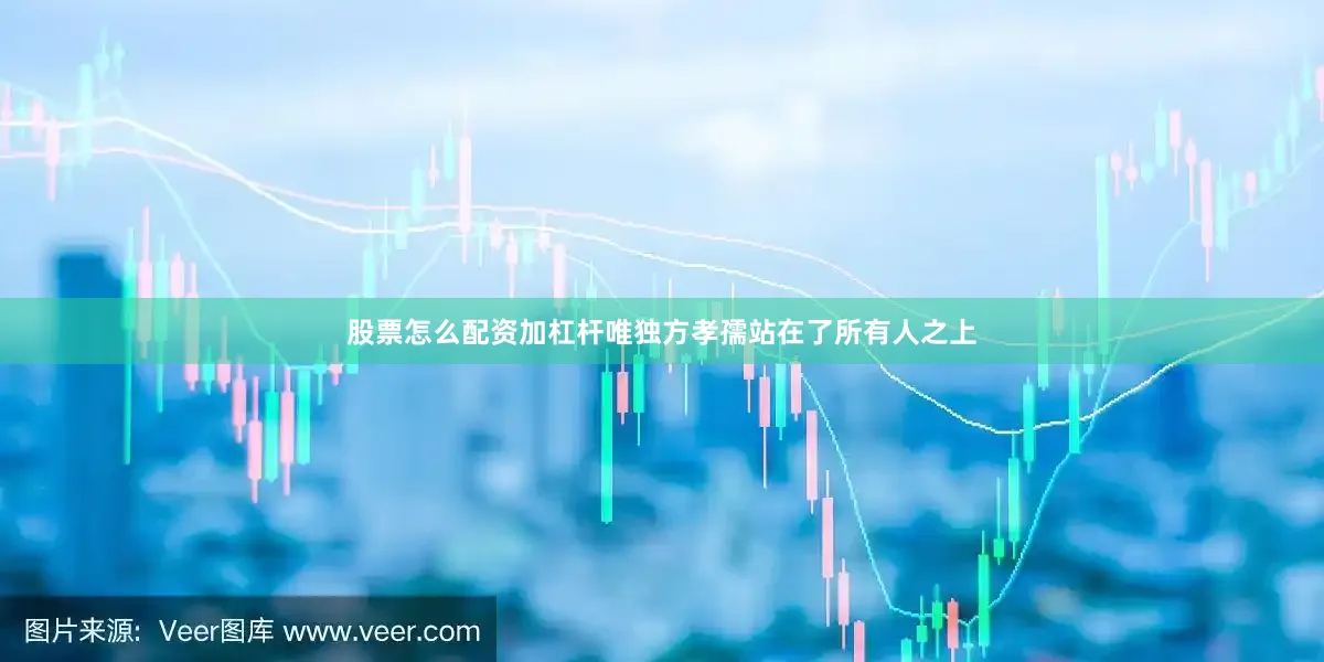 股票怎么配资加杠杆唯独方孝孺站在了所有人之上