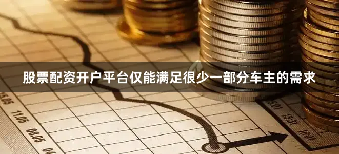 股票配资开户平台仅能满足很少一部分车主的需求