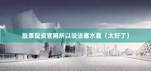 股票配资官网所以没法塞水囊（太好了）
