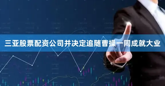 三亚股票配资公司并决定追随曹操一同成就大业