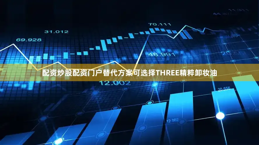 配资炒股配资门户替代方案可选择THREE精粹卸妆油
