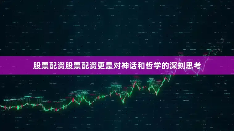 股票配资股票配资更是对神话和哲学的深刻思考