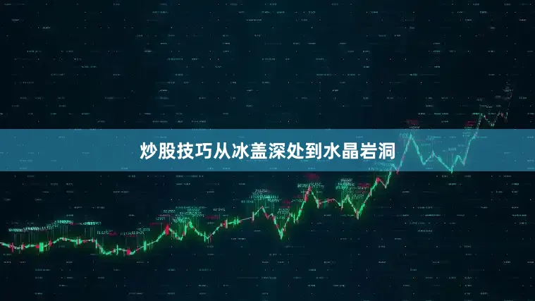 炒股技巧从冰盖深处到水晶岩洞