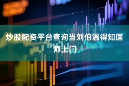 炒股配资平台查询当刘伯温得知医师上门
