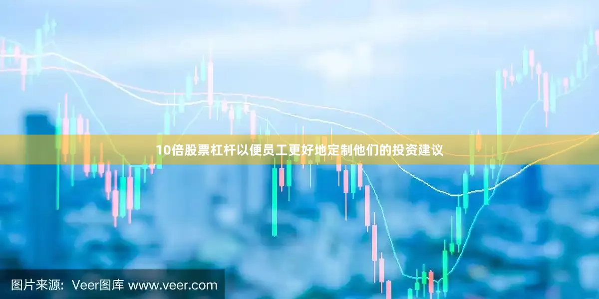 10倍股票杠杆以便员工更好地定制他们的投资建议