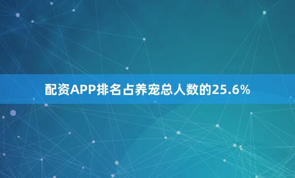 配资APP排名占养宠总人数的25.6%
